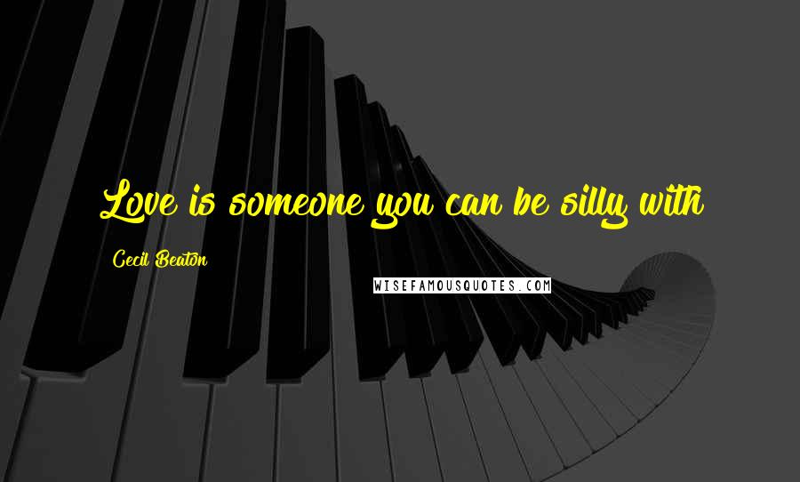 Cecil Beaton Quotes: Love is someone you can be silly with