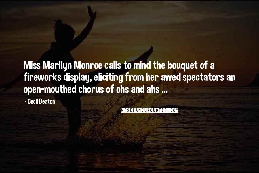 Cecil Beaton Quotes: Miss Marilyn Monroe calls to mind the bouquet of a fireworks display, eliciting from her awed spectators an open-mouthed chorus of ohs and ahs ...