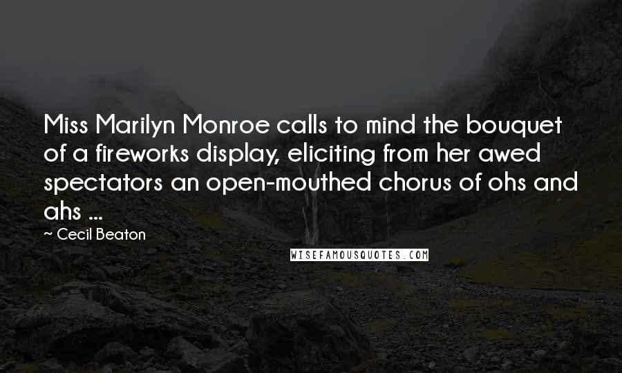 Cecil Beaton Quotes: Miss Marilyn Monroe calls to mind the bouquet of a fireworks display, eliciting from her awed spectators an open-mouthed chorus of ohs and ahs ...