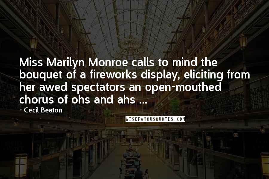 Cecil Beaton Quotes: Miss Marilyn Monroe calls to mind the bouquet of a fireworks display, eliciting from her awed spectators an open-mouthed chorus of ohs and ahs ...