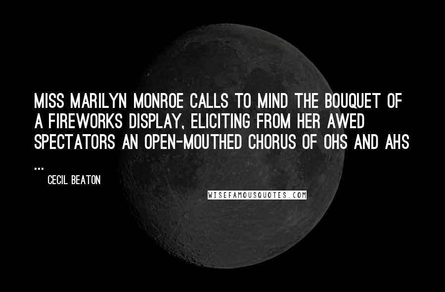 Cecil Beaton Quotes: Miss Marilyn Monroe calls to mind the bouquet of a fireworks display, eliciting from her awed spectators an open-mouthed chorus of ohs and ahs ...