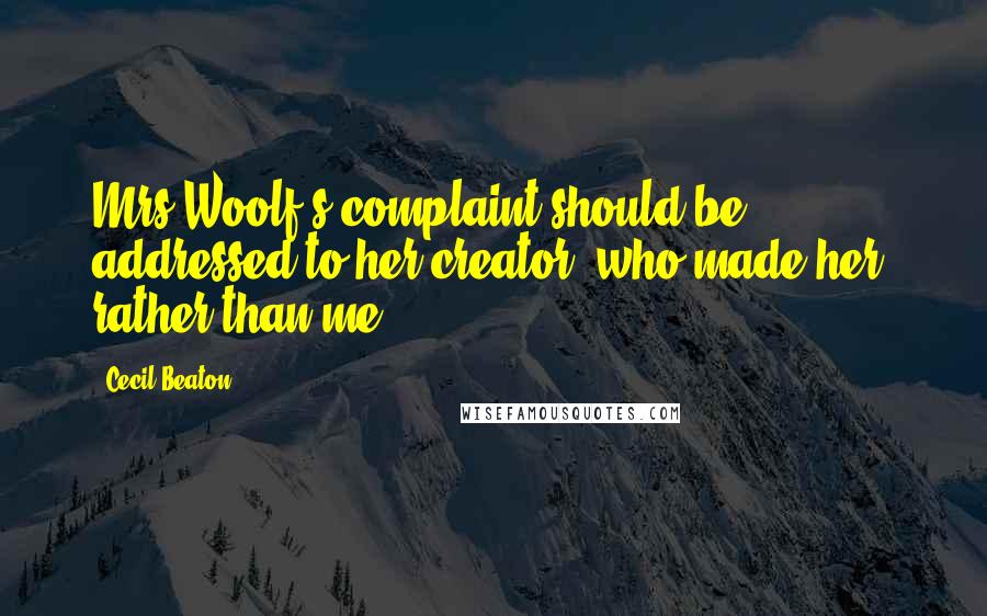 Cecil Beaton Quotes: Mrs Woolf's complaint should be addressed to her creator, who made her, rather than me.