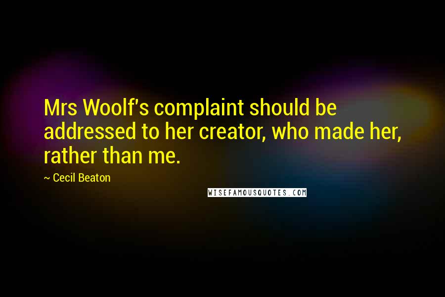 Cecil Beaton Quotes: Mrs Woolf's complaint should be addressed to her creator, who made her, rather than me.