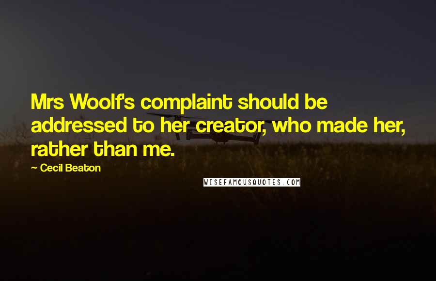 Cecil Beaton Quotes: Mrs Woolf's complaint should be addressed to her creator, who made her, rather than me.