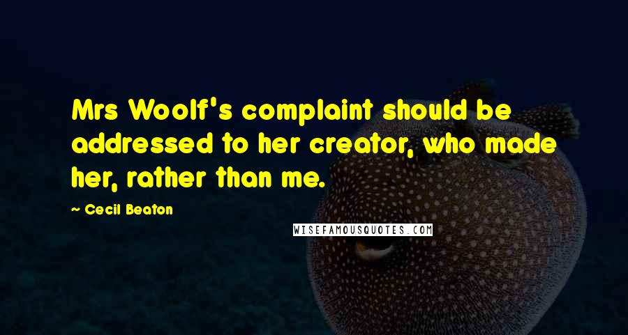 Cecil Beaton Quotes: Mrs Woolf's complaint should be addressed to her creator, who made her, rather than me.