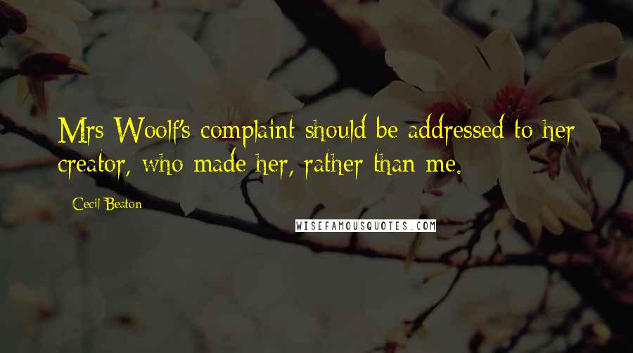 Cecil Beaton Quotes: Mrs Woolf's complaint should be addressed to her creator, who made her, rather than me.