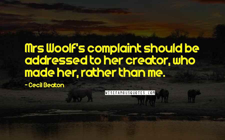 Cecil Beaton Quotes: Mrs Woolf's complaint should be addressed to her creator, who made her, rather than me.