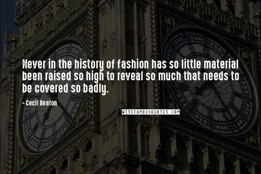 Cecil Beaton Quotes: Never in the history of fashion has so little material been raised so high to reveal so much that needs to be covered so badly.