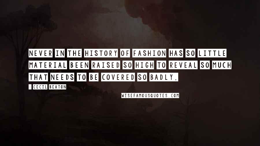 Cecil Beaton Quotes: Never in the history of fashion has so little material been raised so high to reveal so much that needs to be covered so badly.