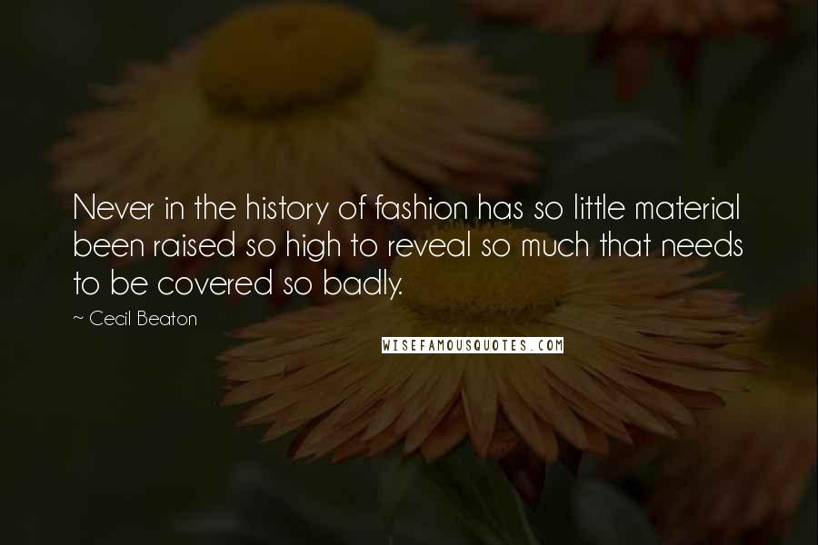 Cecil Beaton Quotes: Never in the history of fashion has so little material been raised so high to reveal so much that needs to be covered so badly.