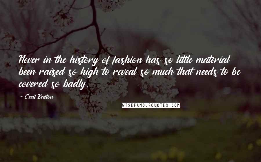 Cecil Beaton Quotes: Never in the history of fashion has so little material been raised so high to reveal so much that needs to be covered so badly.