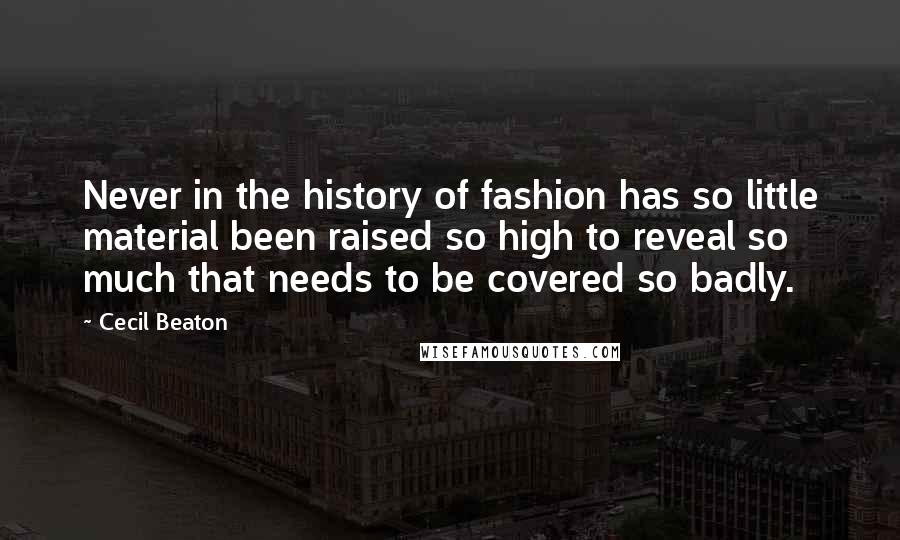 Cecil Beaton Quotes: Never in the history of fashion has so little material been raised so high to reveal so much that needs to be covered so badly.