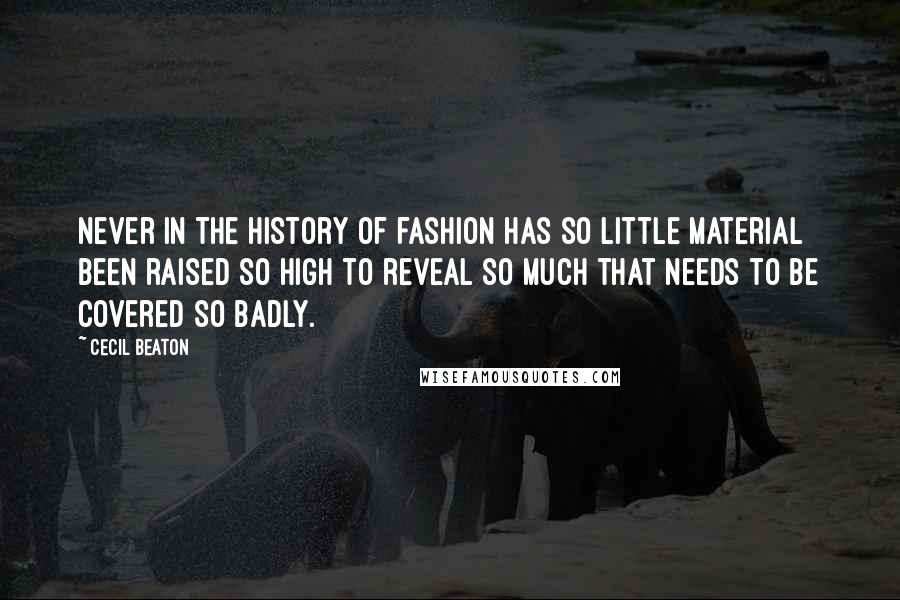 Cecil Beaton Quotes: Never in the history of fashion has so little material been raised so high to reveal so much that needs to be covered so badly.