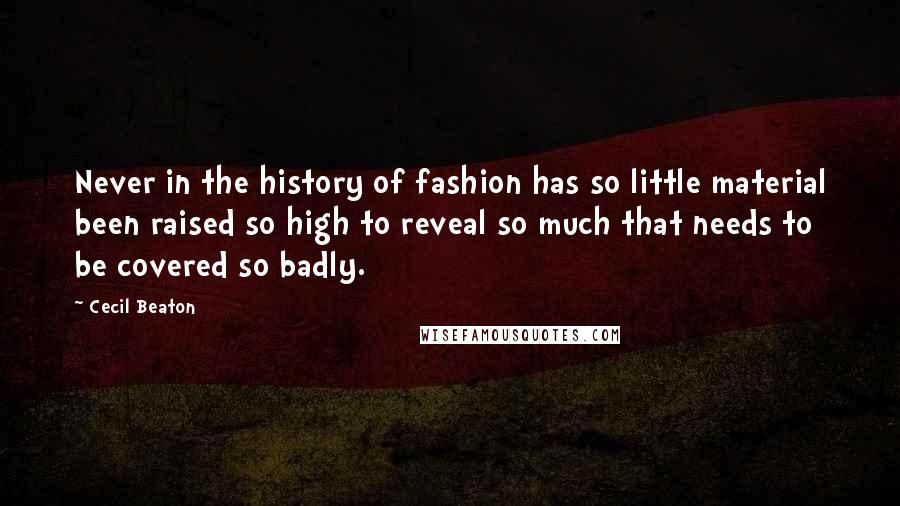 Cecil Beaton Quotes: Never in the history of fashion has so little material been raised so high to reveal so much that needs to be covered so badly.