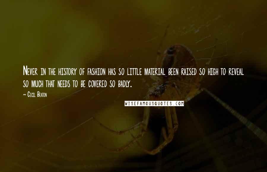 Cecil Beaton Quotes: Never in the history of fashion has so little material been raised so high to reveal so much that needs to be covered so badly.