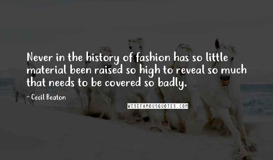 Cecil Beaton Quotes: Never in the history of fashion has so little material been raised so high to reveal so much that needs to be covered so badly.