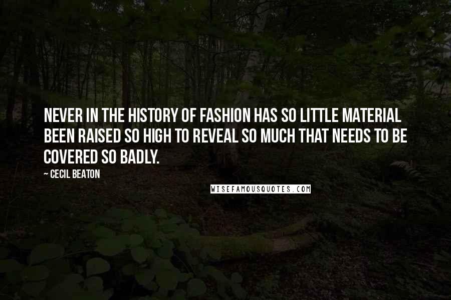 Cecil Beaton Quotes: Never in the history of fashion has so little material been raised so high to reveal so much that needs to be covered so badly.