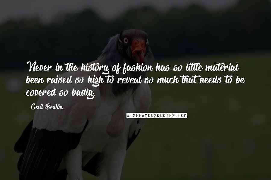 Cecil Beaton Quotes: Never in the history of fashion has so little material been raised so high to reveal so much that needs to be covered so badly.