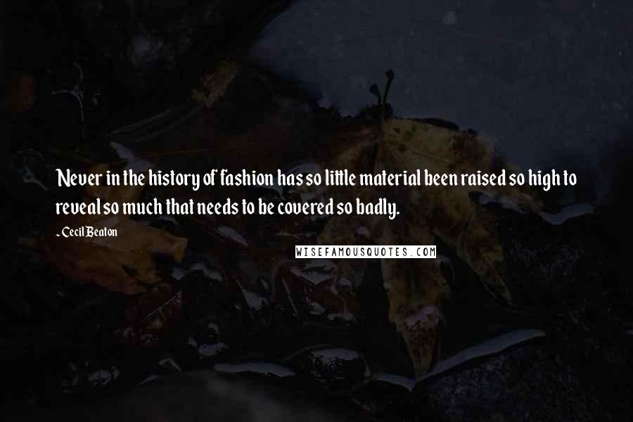 Cecil Beaton Quotes: Never in the history of fashion has so little material been raised so high to reveal so much that needs to be covered so badly.