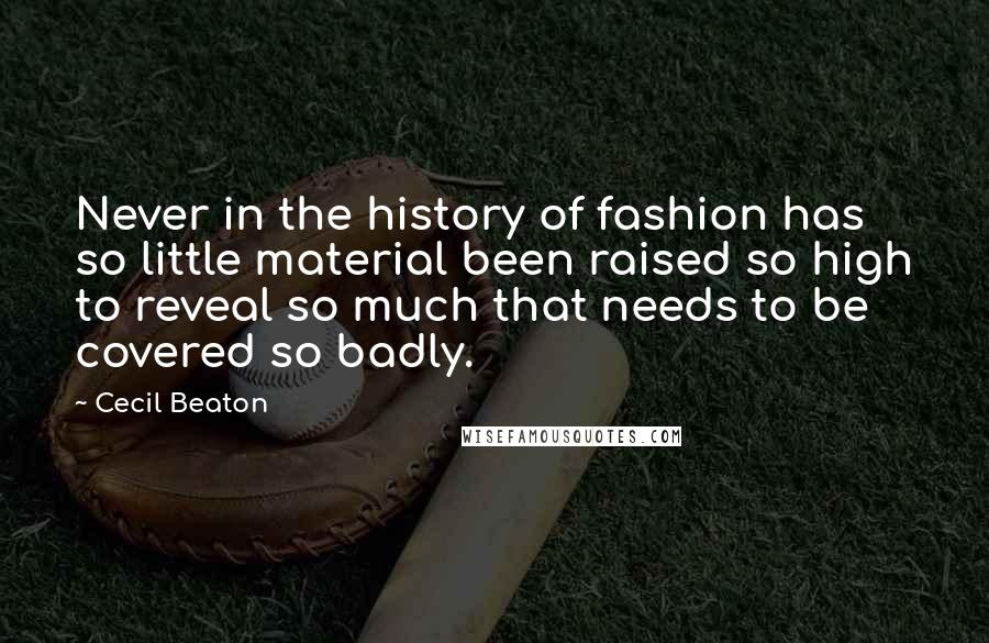 Cecil Beaton Quotes: Never in the history of fashion has so little material been raised so high to reveal so much that needs to be covered so badly.