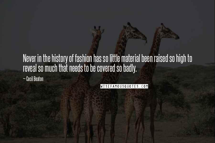 Cecil Beaton Quotes: Never in the history of fashion has so little material been raised so high to reveal so much that needs to be covered so badly.