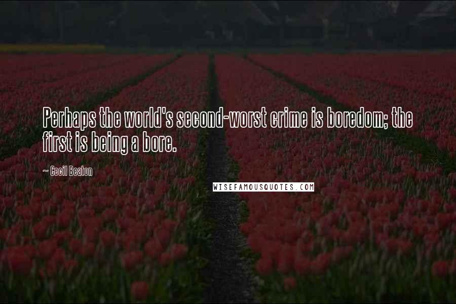 Cecil Beaton Quotes: Perhaps the world's second-worst crime is boredom; the first is being a bore.