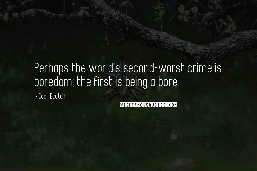Cecil Beaton Quotes: Perhaps the world's second-worst crime is boredom; the first is being a bore.