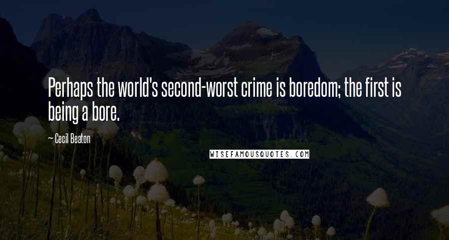 Cecil Beaton Quotes: Perhaps the world's second-worst crime is boredom; the first is being a bore.