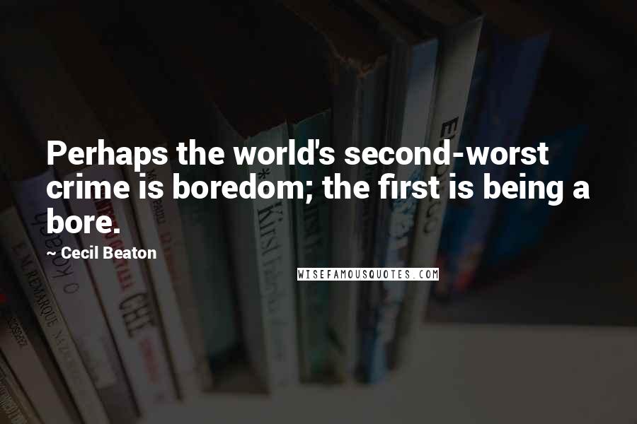 Cecil Beaton Quotes: Perhaps the world's second-worst crime is boredom; the first is being a bore.