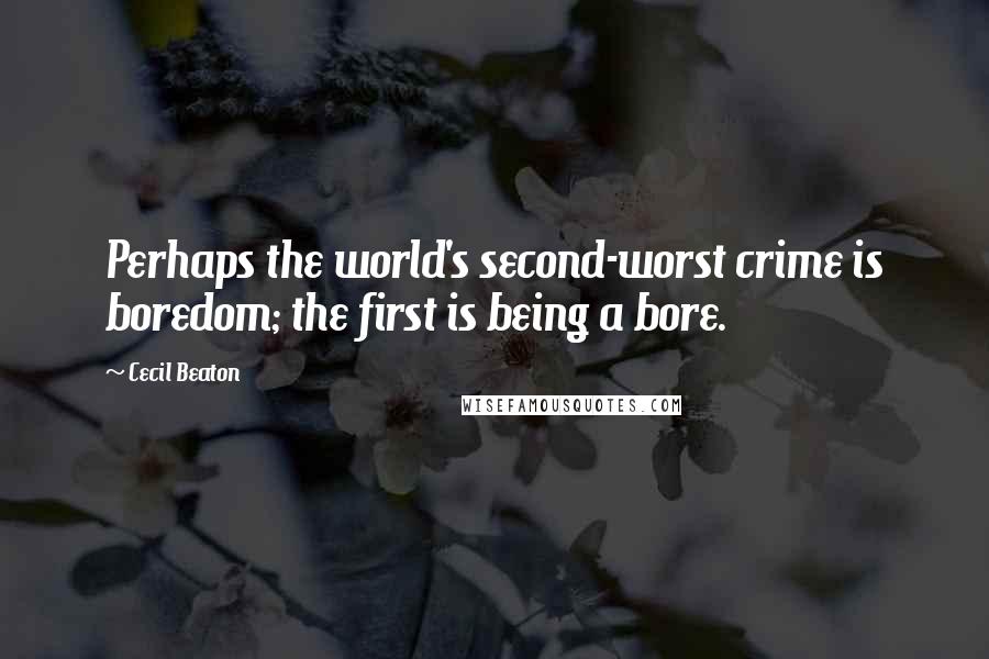 Cecil Beaton Quotes: Perhaps the world's second-worst crime is boredom; the first is being a bore.