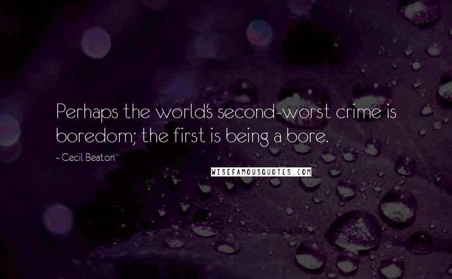Cecil Beaton Quotes: Perhaps the world's second-worst crime is boredom; the first is being a bore.