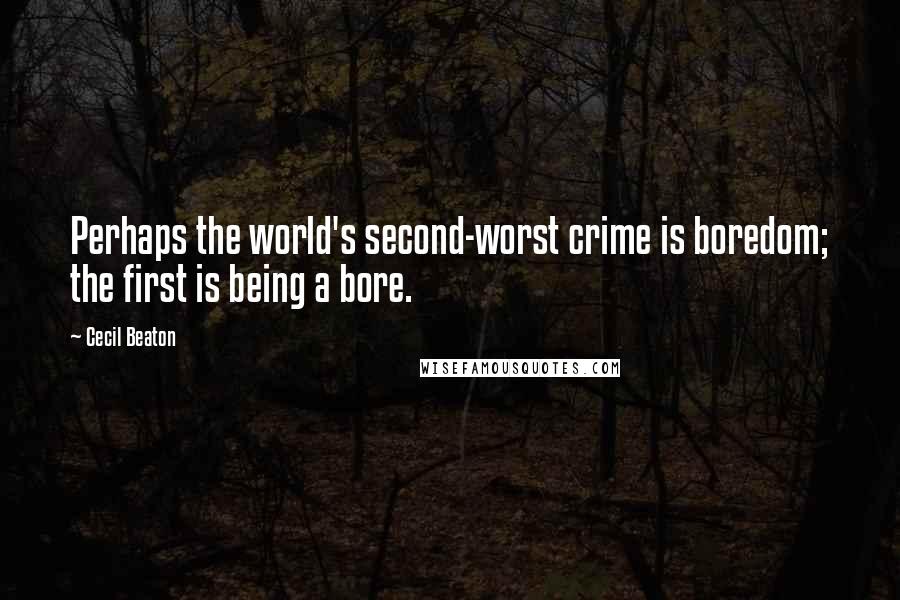 Cecil Beaton Quotes: Perhaps the world's second-worst crime is boredom; the first is being a bore.