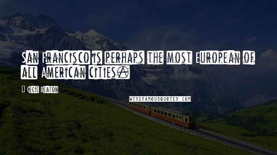 Cecil Beaton Quotes: San Francisco is perhaps the most European of all American cities.