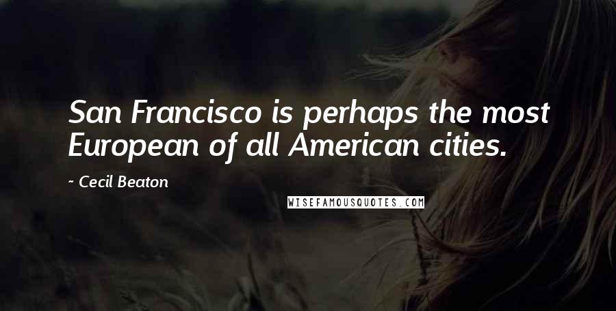 Cecil Beaton Quotes: San Francisco is perhaps the most European of all American cities.