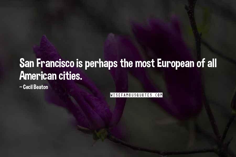 Cecil Beaton Quotes: San Francisco is perhaps the most European of all American cities.