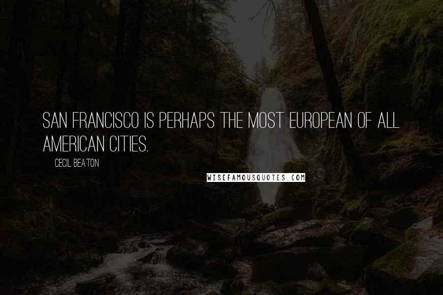 Cecil Beaton Quotes: San Francisco is perhaps the most European of all American cities.