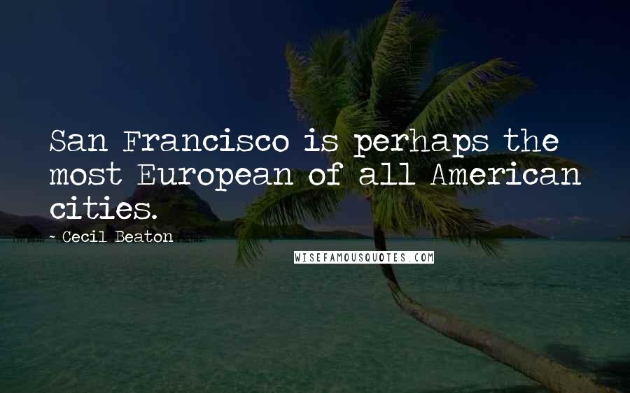 Cecil Beaton Quotes: San Francisco is perhaps the most European of all American cities.