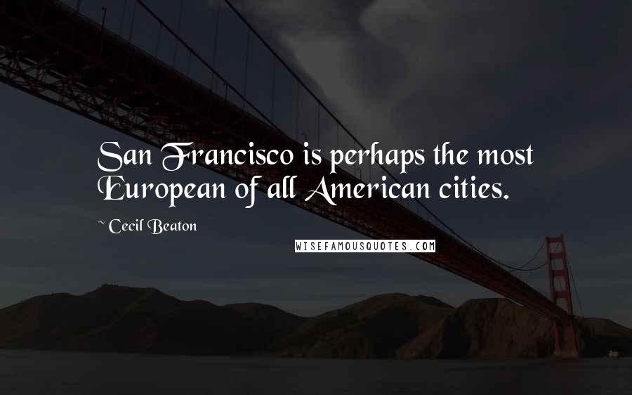 Cecil Beaton Quotes: San Francisco is perhaps the most European of all American cities.