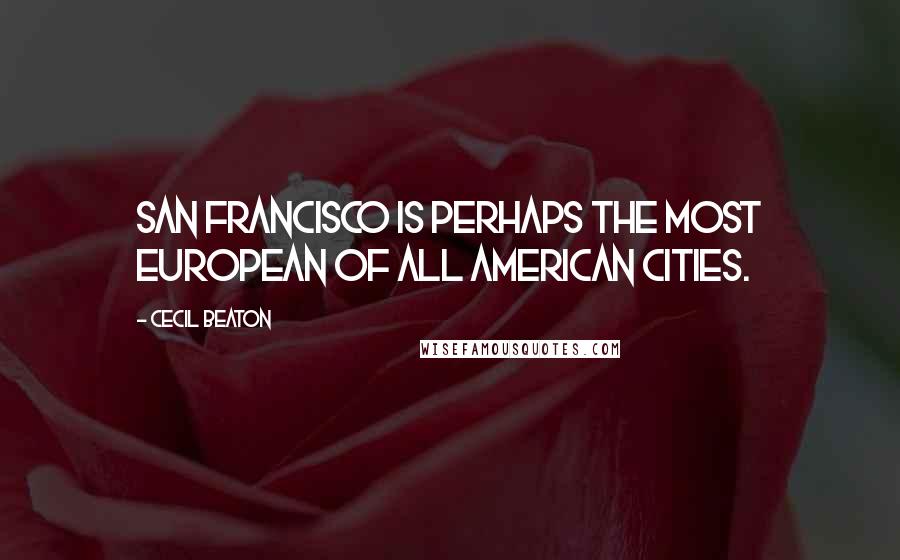 Cecil Beaton Quotes: San Francisco is perhaps the most European of all American cities.