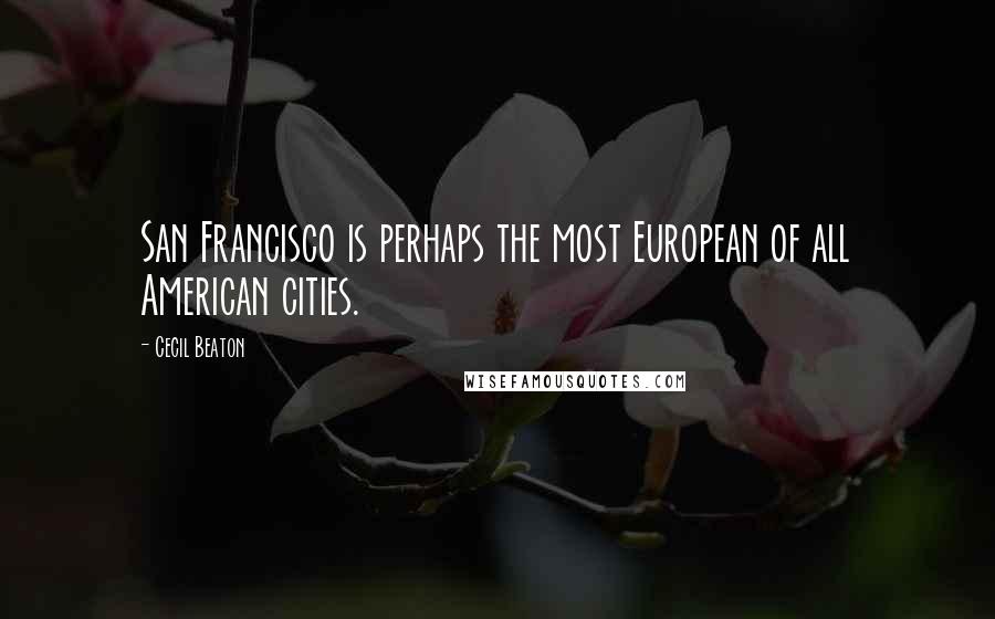 Cecil Beaton Quotes: San Francisco is perhaps the most European of all American cities.