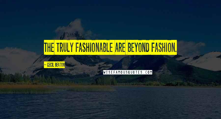 Cecil Beaton Quotes: The truly fashionable are beyond fashion.