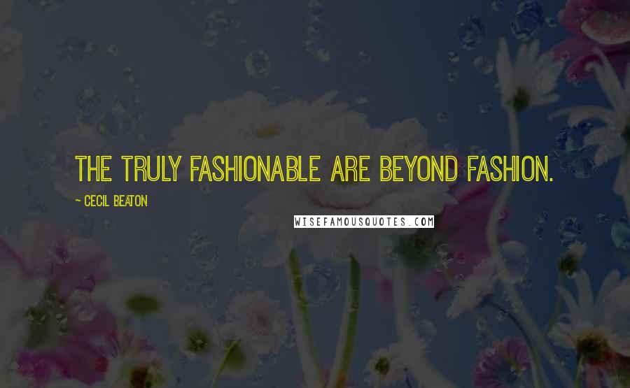 Cecil Beaton Quotes: The truly fashionable are beyond fashion.