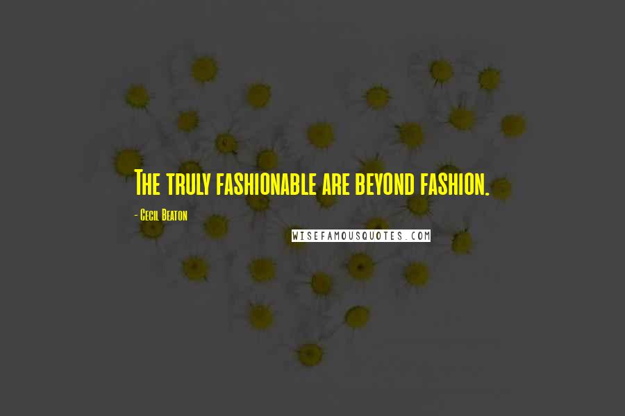 Cecil Beaton Quotes: The truly fashionable are beyond fashion.