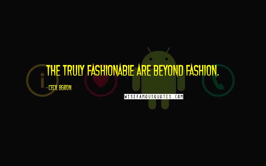 Cecil Beaton Quotes: The truly fashionable are beyond fashion.