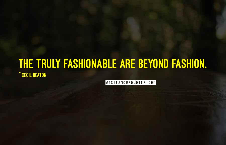 Cecil Beaton Quotes: The truly fashionable are beyond fashion.