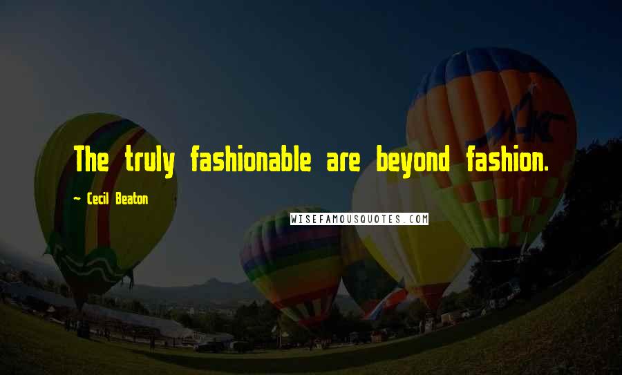 Cecil Beaton Quotes: The truly fashionable are beyond fashion.