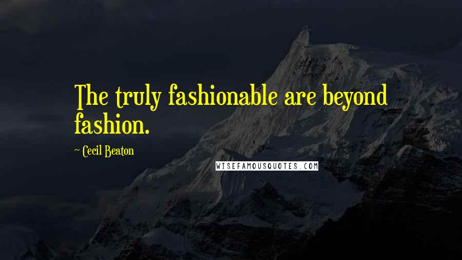 Cecil Beaton Quotes: The truly fashionable are beyond fashion.