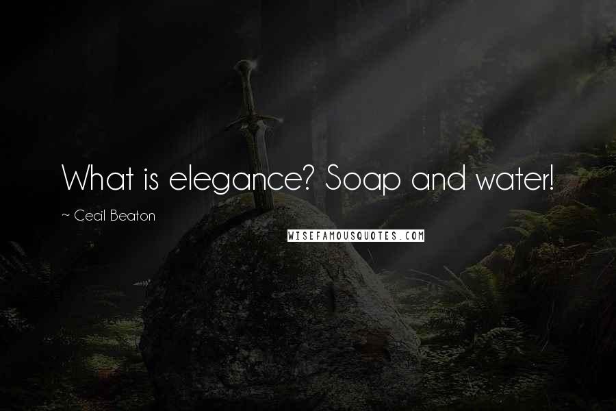 Cecil Beaton Quotes: What is elegance? Soap and water!