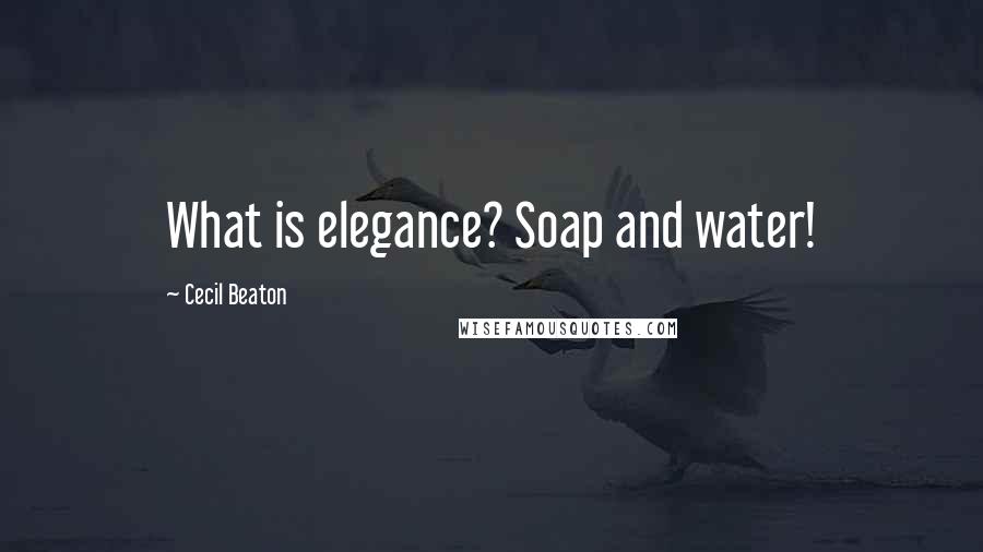 Cecil Beaton Quotes: What is elegance? Soap and water!