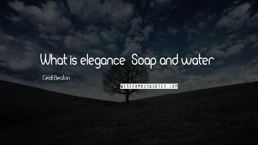 Cecil Beaton Quotes: What is elegance? Soap and water!